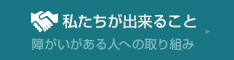 私たちができること 障がいを持つひとへのとりくみ